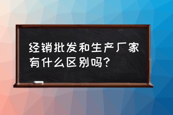 为什么批发商比厂家便宜 经销批发和生产厂家有什么区别吗？