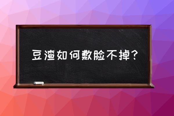 豆浆渣做面膜怎样不掉 豆渣如何敷脸不掉？