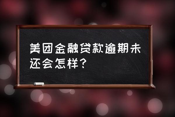 美团金融不还款会怎么样 美团金融贷款逾期未还会怎样？