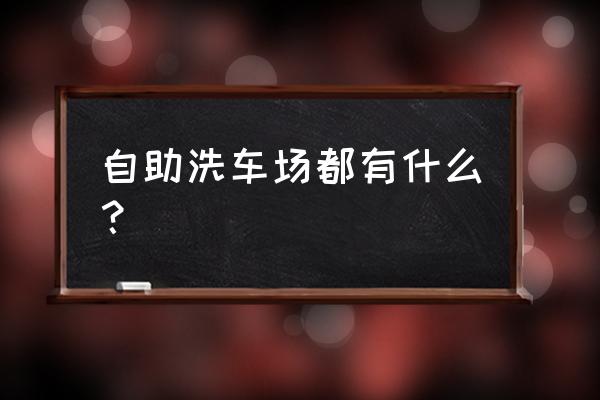 鹤岗哪里有自助洗车 自助洗车场都有什么？