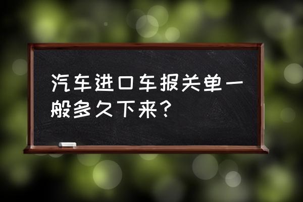 中规进口车需要关单吗 汽车进口车报关单一般多久下来？