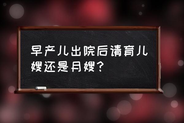 早产月嫂怎么办 早产儿出院后请育儿嫂还是月嫂？