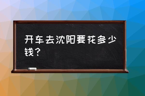 安庆到沈阳过路费多少 开车去沈阳要花多少钱？