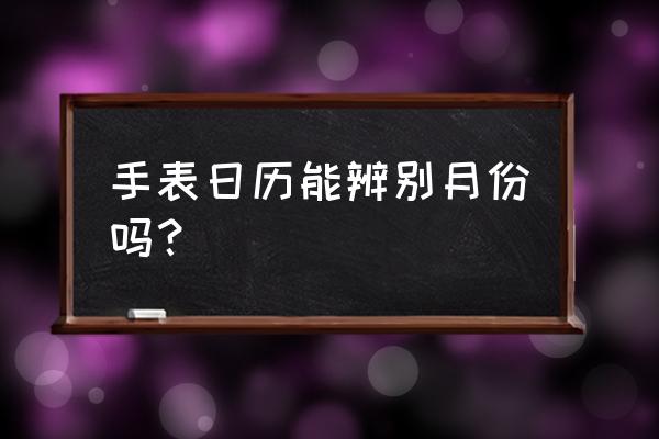 手表上的月份怎么看 手表日历能辨别月份吗？