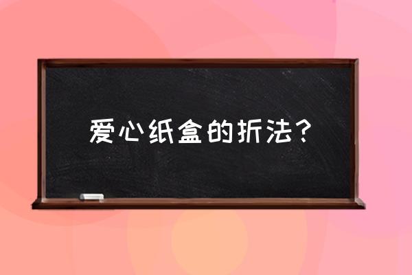 爱心形礼物盒怎么折 爱心纸盒的折法？