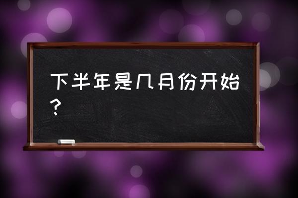 算命说下半年是几月到几月 下半年是几月份开始？