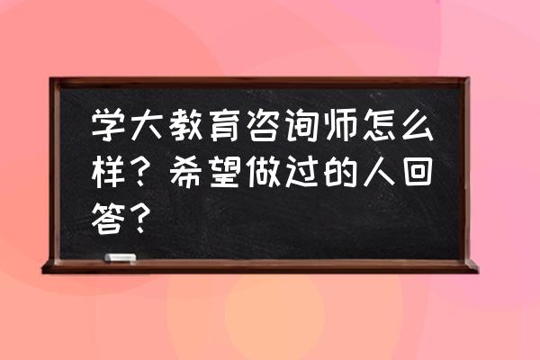 学大教育咨询师怎么样 学大教育咨询师怎么样？希望做过的人回答？