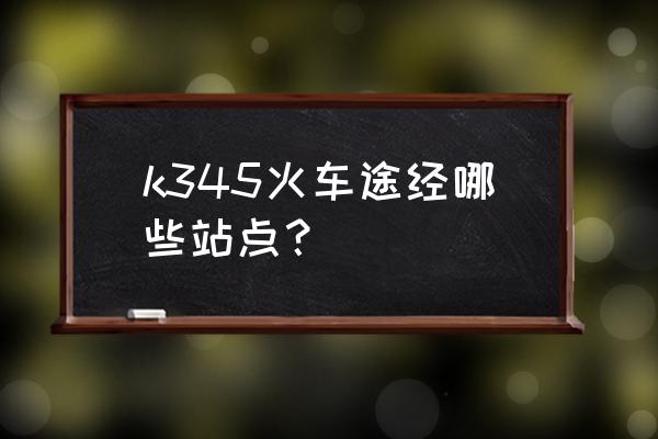 杭州到丽水的火车有几班 k345火车途经哪些站点？