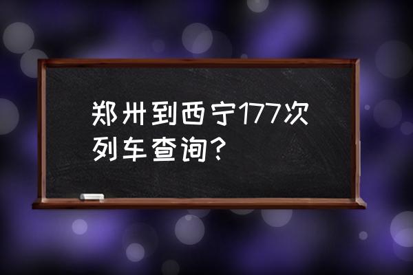 郑州到西宁的火车票价是多少 郑卅到西宁177次列车查询？