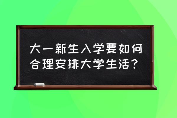 如果录取了怎样安排大学生活 大一新生入学要如何合理安排大学生活？