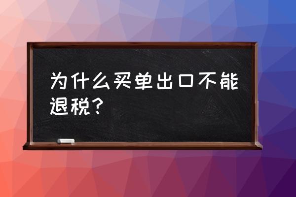 买单出口为什么不能去退税呀 为什么买单出口不能退税？