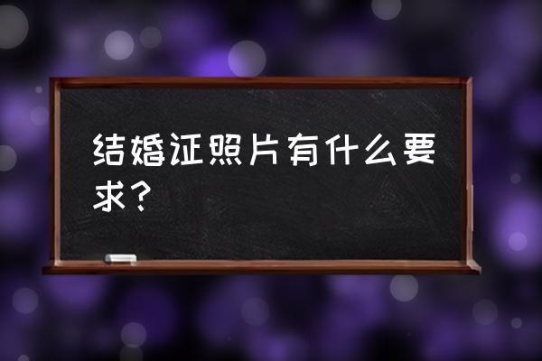 拍结婚证照有什么要求 结婚证照片有什么要求？