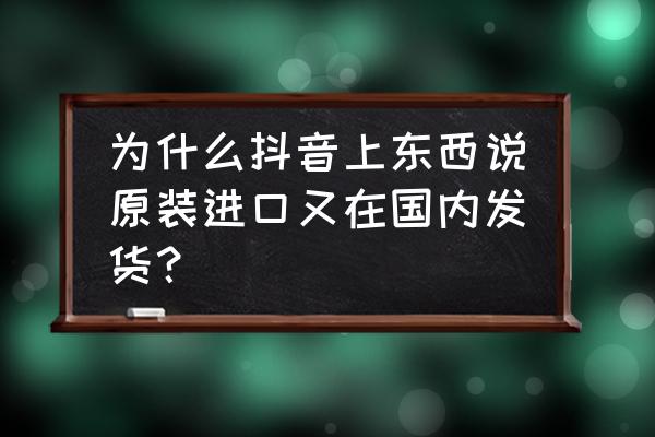 原装进口为什么产地在国内 为什么抖音上东西说原装进口又在国内发货？