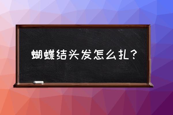 扎蝴蝶结的头发怎么扎 蝴蝶结头发怎么扎？