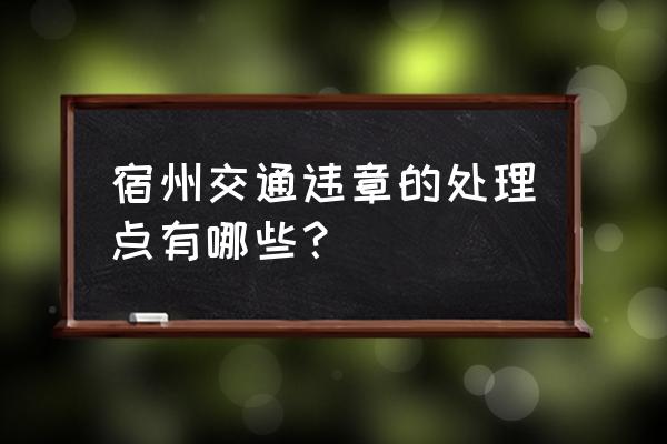 宿州车辆违章扣分在哪 宿州交通违章的处理点有哪些？