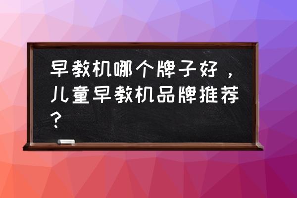 济南哪里有买早教机的 早教机哪个牌子好，儿童早教机品牌推荐？