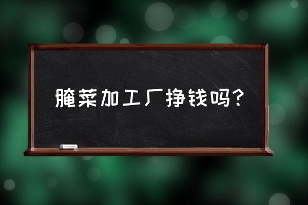 东北酸菜加工厂挣钱吗 腌菜加工厂挣钱吗？