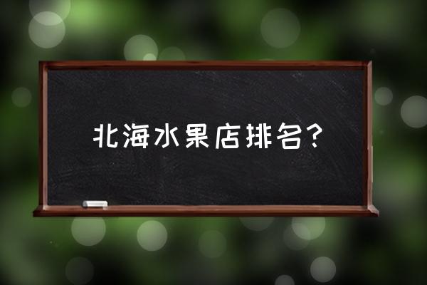 北海哪里批发水果便宜 北海水果店排名？