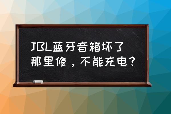 jbl音响维修哪家好 JBL蓝牙音箱坏了那里修，不能充电？