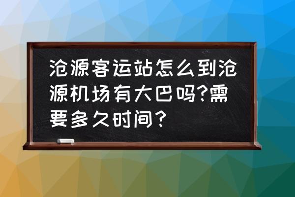 临沧到沧源汽车几个小时 沧源客运站怎么到沧源机场有大巴吗?需要多久时间？