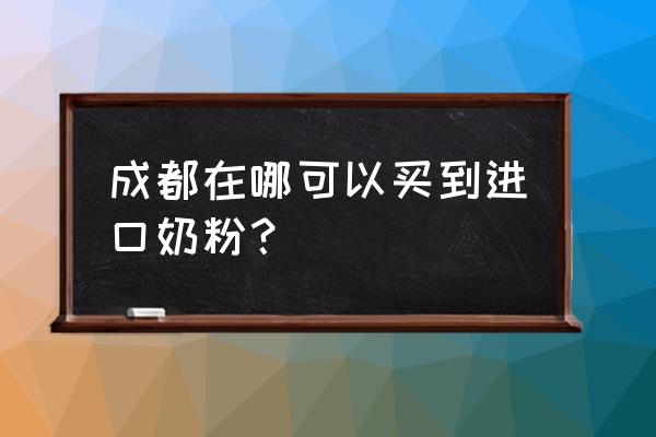 母婴店怎么买进口奶粉 成都在哪可以买到进口奶粉？