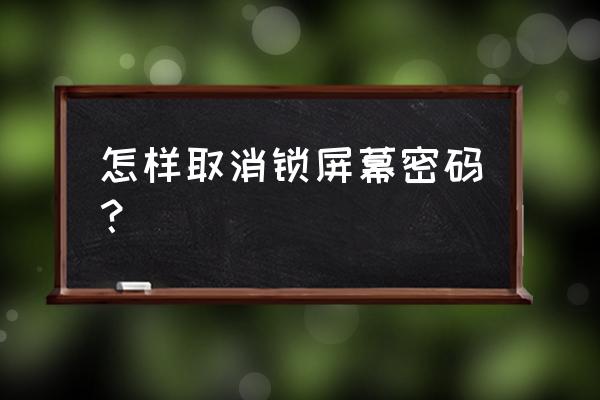 手机在哪里关掉锁屏密码 怎样取消锁屏幕密码？