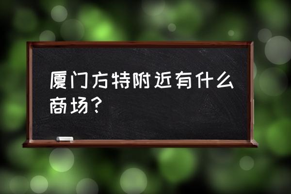 厦门同安有大型的商场吗 厦门方特附近有什么商场？