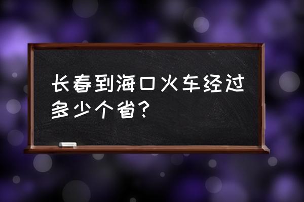 吉林到海口途经哪些地方冬天 长春到海口火车经过多少个省？