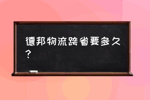 德邦物流在郑州到临汾几天 德邦物流跨省要多久？