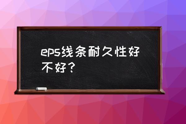 宣城esp线条是什么材料 eps线条耐久性好不好？