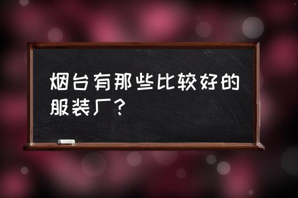 烟台绗缝厂有哪几家 烟台有那些比较好的服装厂？