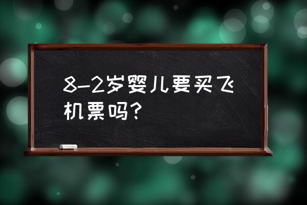 小孩子要飞机票吗 8-2岁婴儿要买飞机票吗？