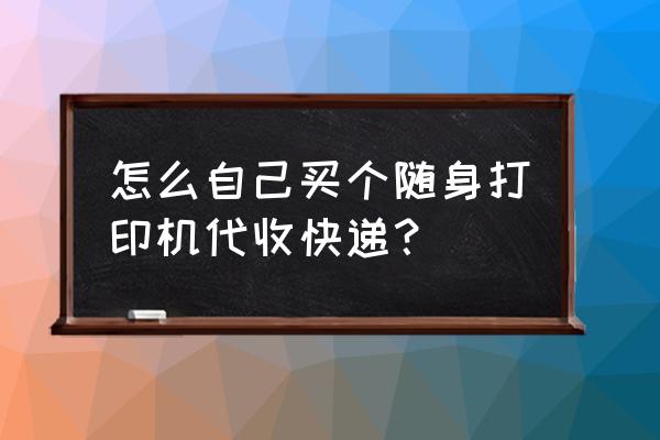 快递单打印机在哪里买 怎么自己买个随身打印机代收快递？