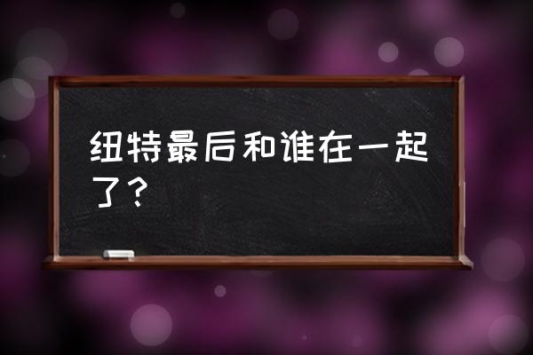 廊坊纽特是不是坑人的 纽特最后和谁在一起了？