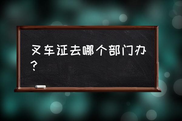 阜新叉车证去哪里考 叉车证去哪个部门办？