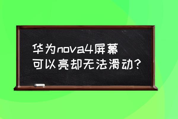 华为手机还有哪款屏幕哎失灵 华为nova4屏幕可以亮却无法滑动？