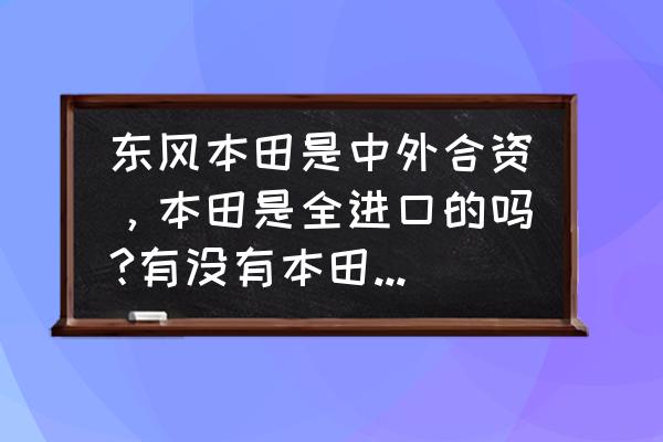 本田进口车叫什么名字 东风本田是中外合资，本田是全进口的吗?有没有本田全进口的CRV?叫什么名字?多少钱？