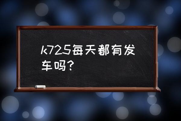 新余到曲靖一天有几趟班车 k725每天都有发车吗？