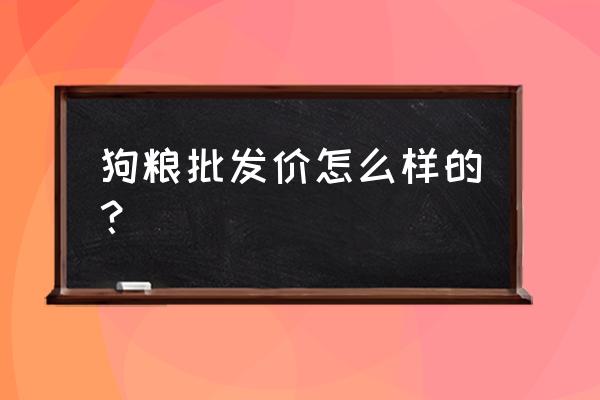 一包狗粮的批发价是多少 狗粮批发价怎么样的？