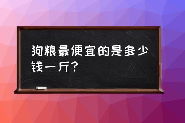 狗粮批发价一般是买的几倍 狗粮最便宜的是多少钱一斤？