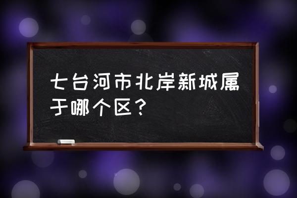 七台河北岸商服多少钱 七台河市北岸新城属于哪个区？