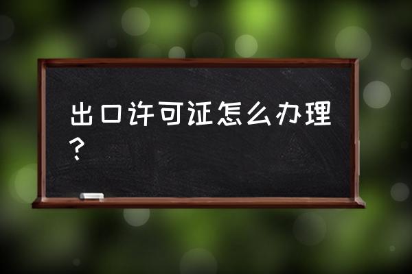 润滑油出口到哪儿办许可证 出口许可证怎么办理？