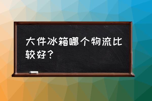 苏宁快递是送大件的吗 大件冰箱哪个物流比较好？