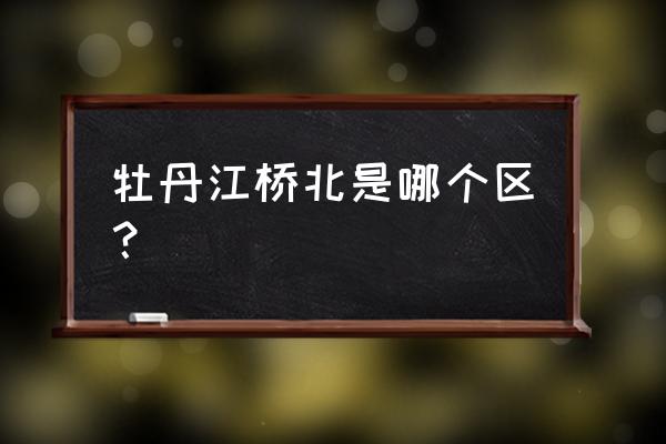 牡丹江九线能到桥北吗 牡丹江桥北是哪个区？