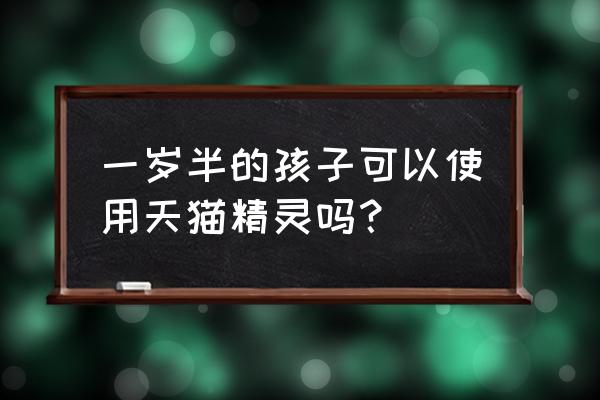 天猫精灵能爱训练吗 一岁半的孩子可以使用天猫精灵吗？