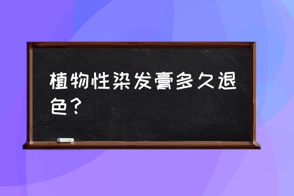 一梳黑植物染发剂多久褪色 植物性染发膏多久退色？