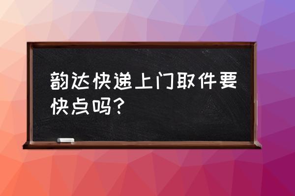 韵达快递几点揽件 韵达快递上门取件要快点吗？