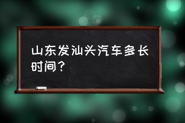 汕头到山东临沂怎么坐车 山东发汕头汽车多长时间？