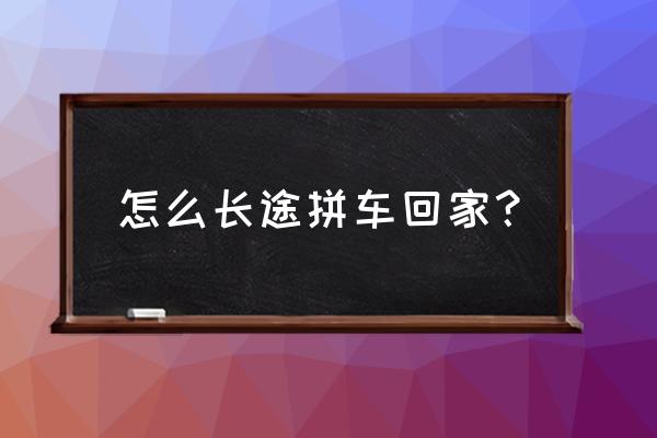 明天有东平到淄博拼车吗 怎么长途拼车回家？