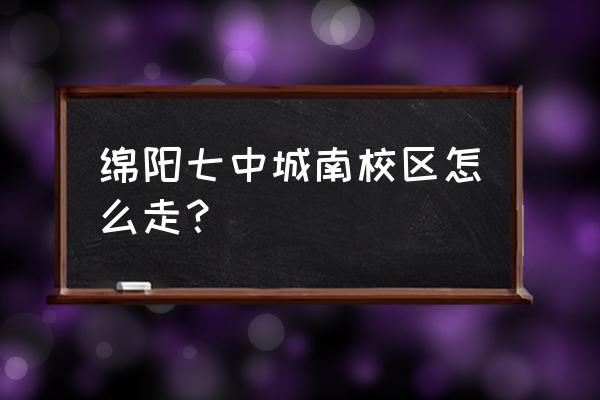 绵阳城南七中在哪里 绵阳七中城南校区怎么走？